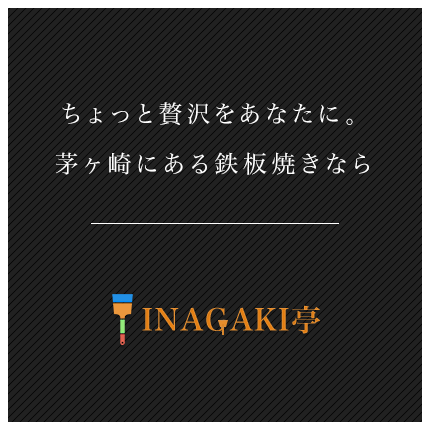 ちょっと贅沢をあなたに。茅ヶ崎にある鉄板焼きなら鉄板焼きINAGAKI亭